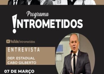 LINK AO VIVO- Deputado Cabo Gilberto no Intrometidos, nesta segunda, às 20h