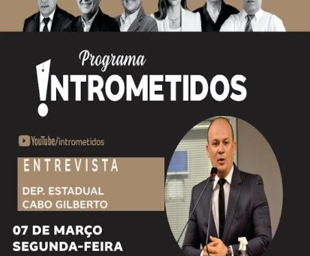 LINK AO VIVO- Deputado Cabo Gilberto no Intrometidos, nesta segunda, às 20h