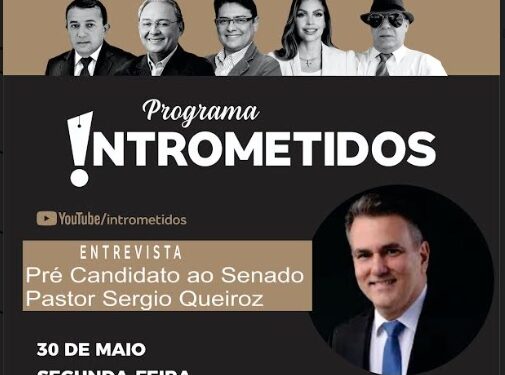 LINK AO VIVO- Pastor Sérgio Queiroz, pré-candidato ao Senado, hoje no INTROMETIDOS