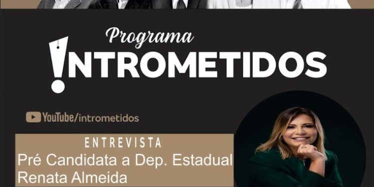 LINK AO VIVO- Programa Intrometidos debate a política e receba Renata Almeida, pré-candidata a deputada